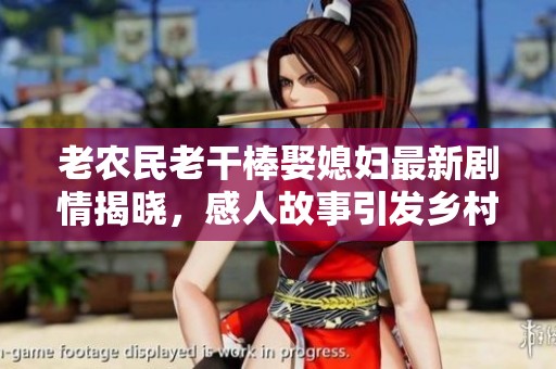老農(nóng)民老干棒娶媳婦最新劇情揭曉，感人故事引發(fā)鄉(xiāng)村熱議