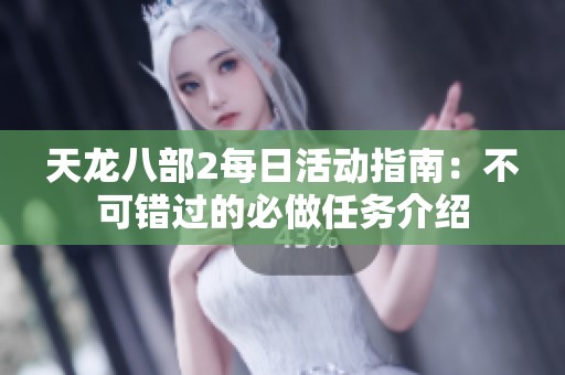 天龍八部2每日活動(dòng)指南：不可錯(cuò)過的必做任務(wù)介紹
