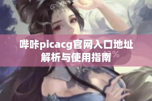 嗶咔picacg官網(wǎng)入口地址解析與使用指南