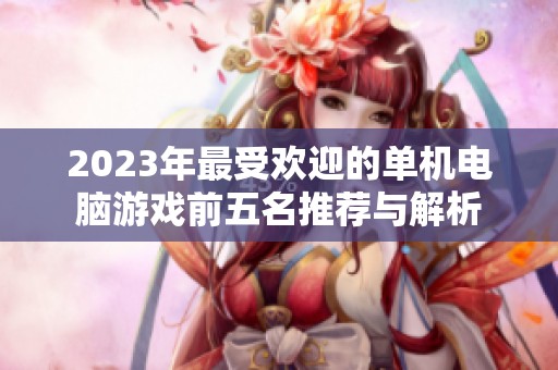 2023年最受歡迎的單機(jī)電腦游戲前五名推薦與解析