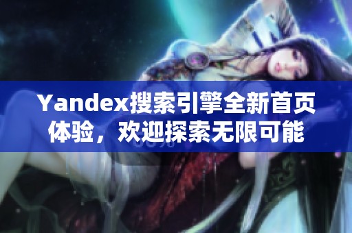 Yandex搜索引擎全新首頁(yè)體驗(yàn)，歡迎探索無(wú)限可能