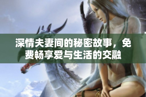 深情夫妻間的秘密故事，免費(fèi)暢享愛(ài)與生活的交融