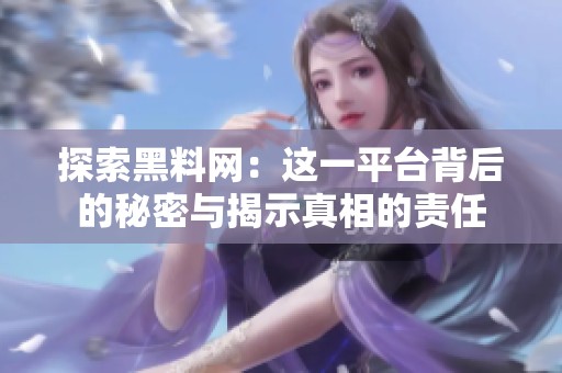 探索黑料網(wǎng)：這一平臺(tái)背后的秘密與揭示真相的責(zé)任