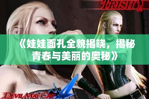 《娃娃面孔全貌揭曉，揭秘青春與美麗的奧秘》
