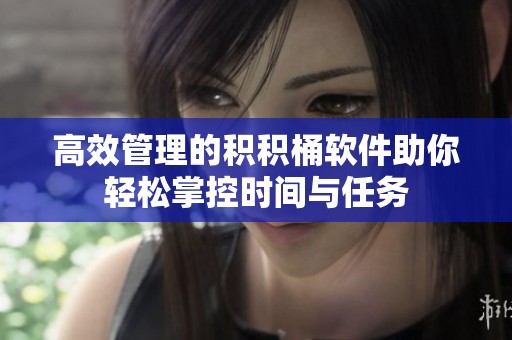 高效管理的積積桶軟件助你輕松掌控時(shí)間與任務(wù)