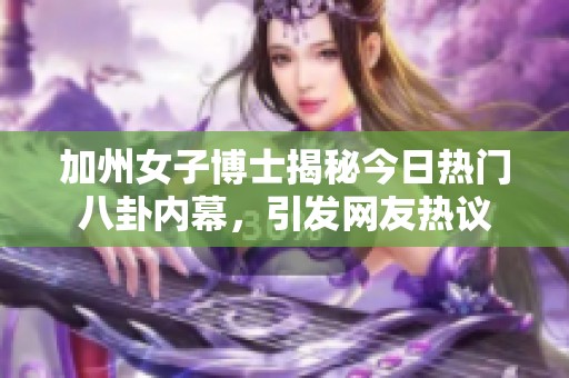 加州女子博士揭秘今日熱門八卦內幕，引發(fā)網友熱議