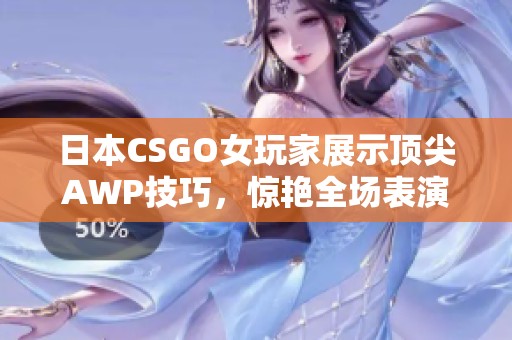 日本CSGO女玩家展示頂尖AWP技巧，驚艷全場表演