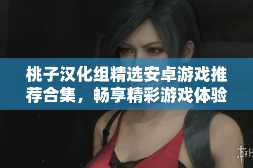 桃子漢化組精選安卓游戲推薦合集，暢享精彩游戲體驗(yàn)