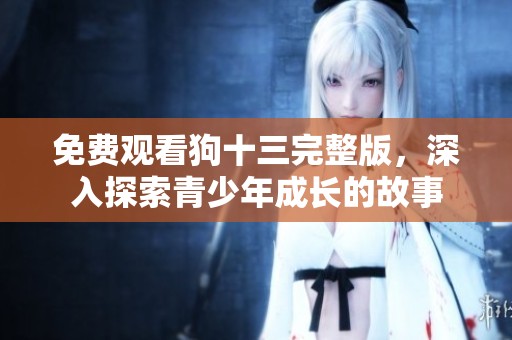 免費(fèi)觀看狗十三完整版，深入探索青少年成長的故事