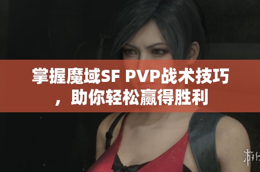 掌握魔域SF PVP戰(zhàn)術(shù)技巧，助你輕松贏得勝利