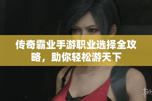 傳奇霸業(yè)手游職業(yè)選擇全攻略，助你輕松游天下