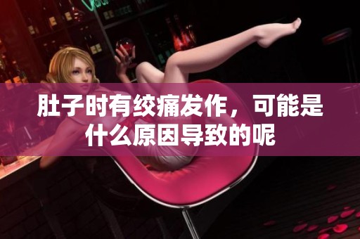 肚子時有絞痛發(fā)作，可能是什么原因?qū)е碌哪? title=