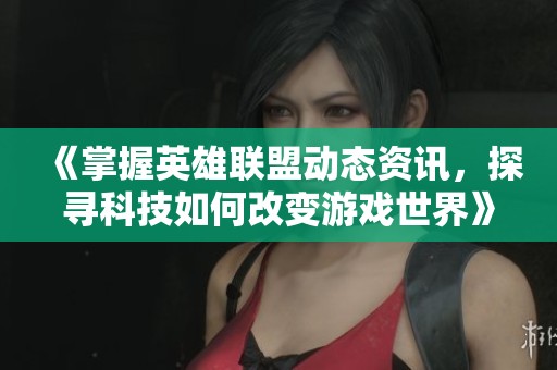 《掌握英雄聯(lián)盟動(dòng)態(tài)資訊，探尋科技如何改變游戲世界》