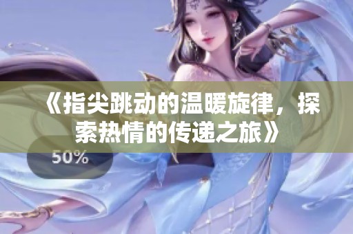 《指尖跳動的溫暖旋律，探索熱情的傳遞之旅》