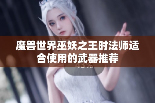 魔獸世界巫妖之王時法師適合使用的武器推薦