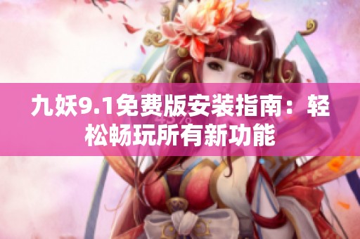 九妖9.1免費(fèi)版安裝指南：輕松暢玩所有新功能