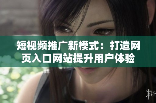 短視頻推廣新模式：打造網(wǎng)頁入口網(wǎng)站提升用戶體驗
