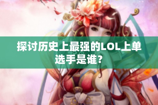 探討歷史上最強(qiáng)的LOL上單選手是誰(shuí)<div   id=