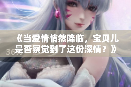 《當(dāng)愛情悄然降臨<div id=