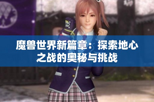 魔獸世界新篇章：探索地心之戰(zhàn)的奧秘與挑戰(zhàn)
