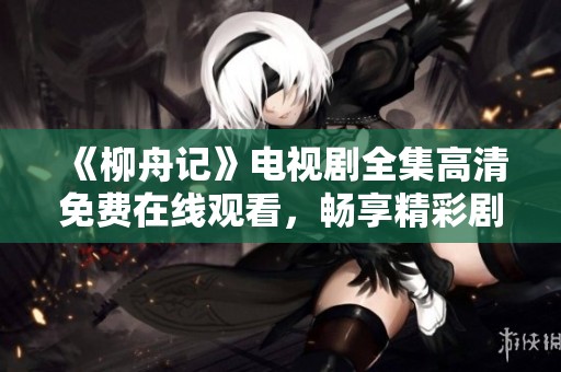 《柳舟記》電視劇全集高清免費(fèi)在線觀看<div   id=