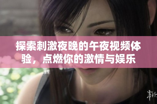 探索刺激夜晚的午夜視頻體驗(yàn)，點(diǎn)燃你的激情與娛樂
