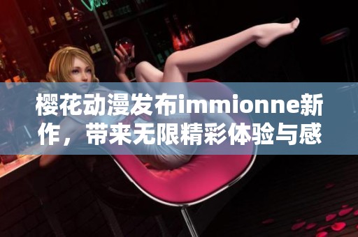 櫻花動(dòng)漫發(fā)布immionne新作，帶來無限精彩體驗(yàn)與感動(dòng)