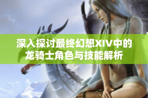 深入探討最終幻想XIV中的龍騎士角色與技能解析