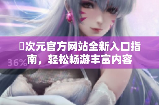囧次元官方網(wǎng)站全新入口指南，輕松暢游豐富內(nèi)容
