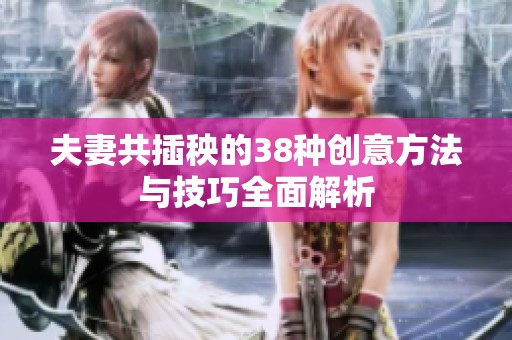 夫妻共插秧的38種創(chuàng)意方法與技巧全面解析