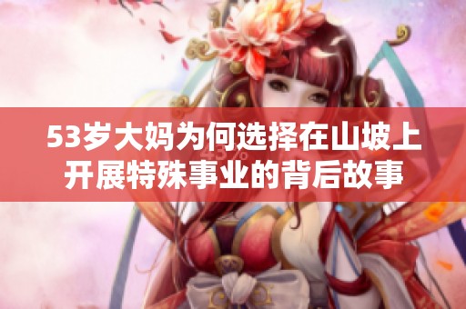 53歲大媽為何選擇在山坡上開展特殊事業(yè)的背后故事