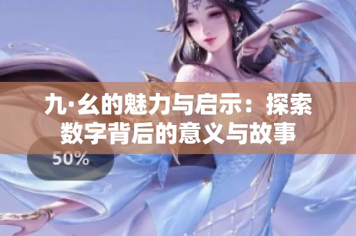 九·幺的魅力與啟示：探索數(shù)字背后的意義與故事
