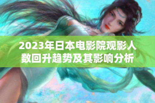 2023年日本電影院觀影人數(shù)回升趨勢及其影響分析