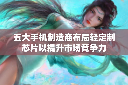 五大手機制造商布局輕定制芯片以提升市場競爭力