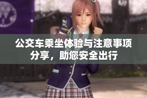 公交車乘坐體驗(yàn)與注意事項(xiàng)分享<div id= 公交車乘坐體驗(yàn)與注意事項(xiàng)分享,助您安全出行