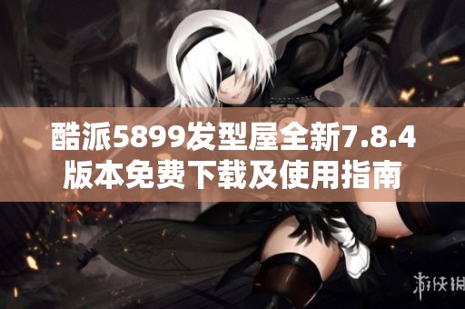 酷派5899發(fā)型屋全新7.8.4版本免費下載及使用指南