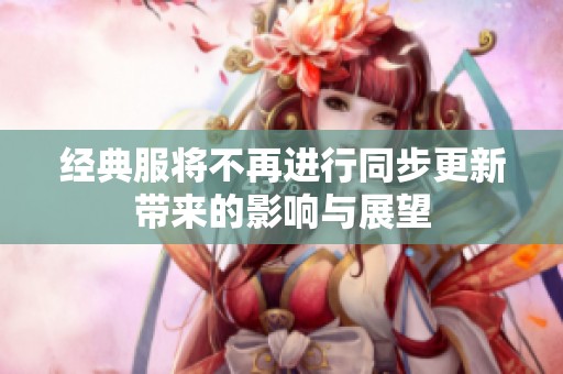 經(jīng)典服將不再進行同步更新帶來的影響與展望