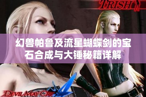 幻獸帕魯及流星蝴蝶劍的寶石合成與大錘秘籍詳解
