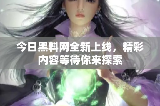 今日黑料網(wǎng)全新上線，精彩內(nèi)容等待你來探索