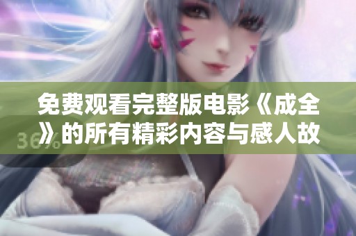 免費(fèi)觀看完整版電影《成全》的所有精彩內(nèi)容與感人故事解析