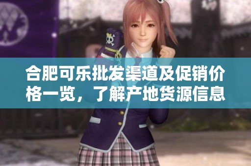 合肥可樂(lè)批發(fā)渠道及促銷價(jià)格一覽,了解產(chǎn)地貨源信息 合肥可樂(lè)批發(fā)渠道及促銷價(jià)格一覽,了解產(chǎn)地貨源信息