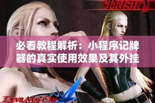 必看教程解析：小程序記牌器的真實(shí)使用效果及其外掛存在性
