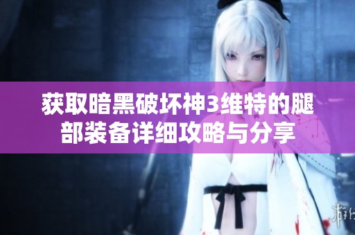 獲取暗黑破壞神3維特的腿部裝備詳細(xì)攻略與分享