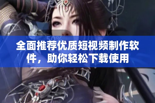 全面推薦優(yōu)質(zhì)短視頻制作軟件，助你輕松下載使用