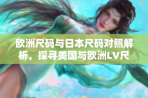 歐洲尺碼與日本尺碼對照解析，探尋美國與歐洲LV尺碼差異