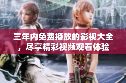 三年內(nèi)免費(fèi)播放的影視大全，盡享精彩視頻觀看體驗