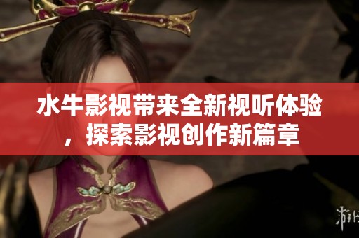 水牛影視帶來(lái)全新視聽(tīng)體驗(yàn)，探索影視創(chuàng)作新篇章