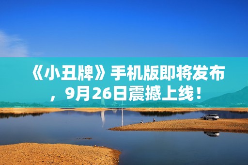 《小丑牌》手機(jī)版即將發(fā)布，9月26日震撼上線！
