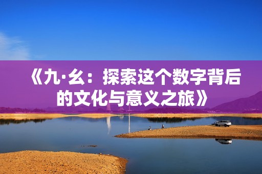 《九·幺：探索這個(gè)數(shù)字背后的文化與意義之旅》