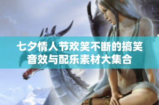 七夕情人節(jié)歡笑不斷的搞笑音效與配樂(lè)素材大集合
